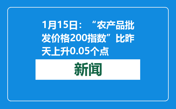 1月15日：“农产品批发价格200指数”比昨天上升0.05个点