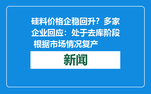 硅料价格企稳回升？多家企业回应：处于去库阶段 根据市场情况复产