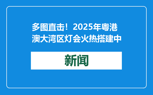 多图直击！2025年粤港澳大湾区灯会火热搭建中