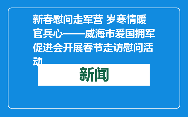 新春慰问走军营 岁寒情暖官兵心——威海市爱国拥军促进会开展春节走访慰问活动