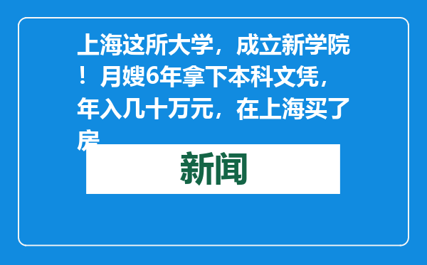 上海这所大学，成立新学院！月嫂6年拿下本科文凭，年入几十万元，在上海买了房