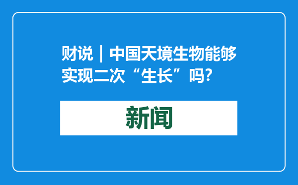 财说｜中国天境生物能够实现二次“生长”吗？