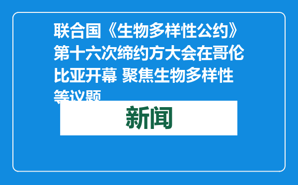联合国《生物多样性公约》第十六次缔约方大会在哥伦比亚开幕 聚焦生物多样性等议题