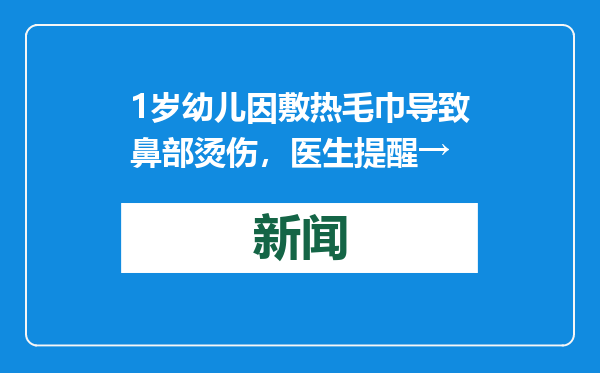 1岁幼儿因敷热毛巾导致鼻部烫伤，医生提醒→