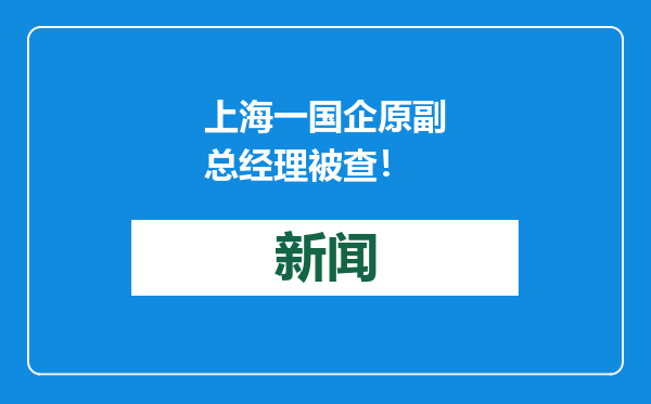 上海一国企原副总经理被查！