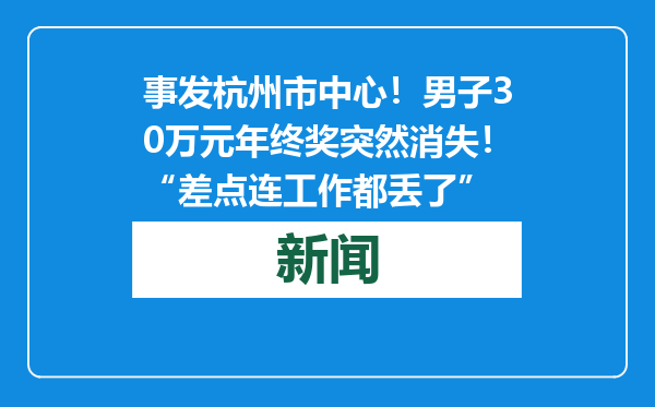 事发杭州市中心！男子30万元年终奖突然消失！“差点连工作都丢了”