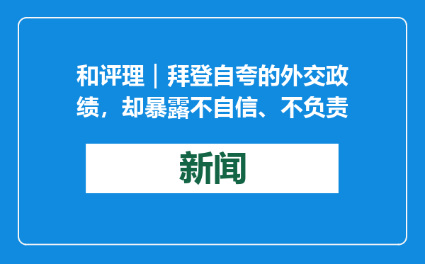 和评理｜拜登自夸的外交政绩，却暴露不自信、不负责
