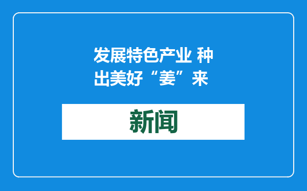 发展特色产业 种出美好“姜”来