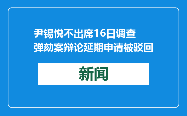 尹锡悦不出席16日调查 弹劾案辩论延期申请被驳回