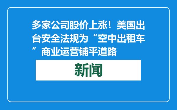 多家公司股价上涨！美国出台安全法规为“空中出租车”商业运营铺平道路