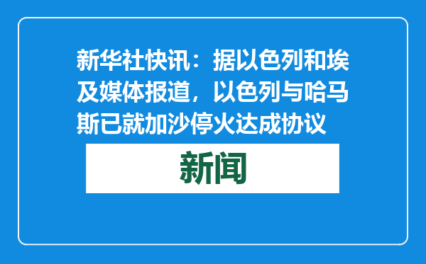 新华社快讯：据以色列和埃及媒体报道，以色列与哈马斯已就加沙停火达成协议