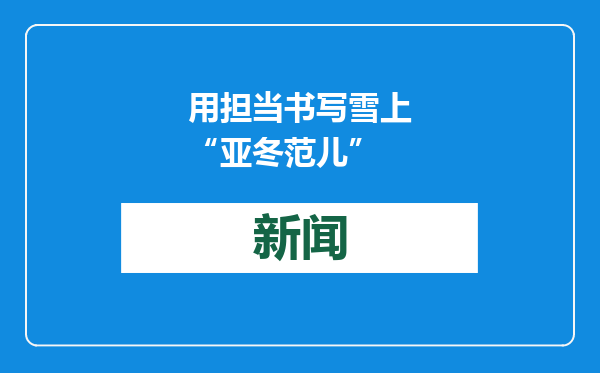 用担当书写雪上“亚冬范儿”