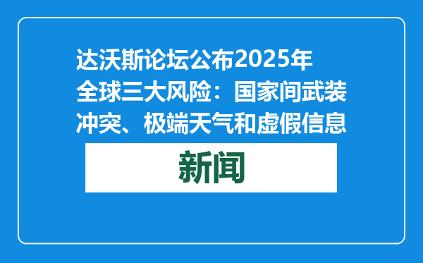 达沃斯论坛公布2025年全球三大风险：国家间武装冲突、极端天气和虚假信息
