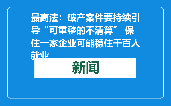 最高法：破产案件要持续引导“可重整的不清算” 保住一家企业可能稳住千百人就业
