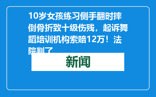 10岁女孩练习侧手翻时摔倒骨折致十级伤残，起诉舞蹈培训机构索赔12万！法院判了