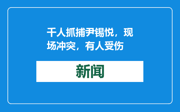 千人抓捕尹锡悦，现场冲突，有人受伤