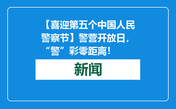 【喜迎第五个中国人民警察节】警营开放日，“警”彩零距离！