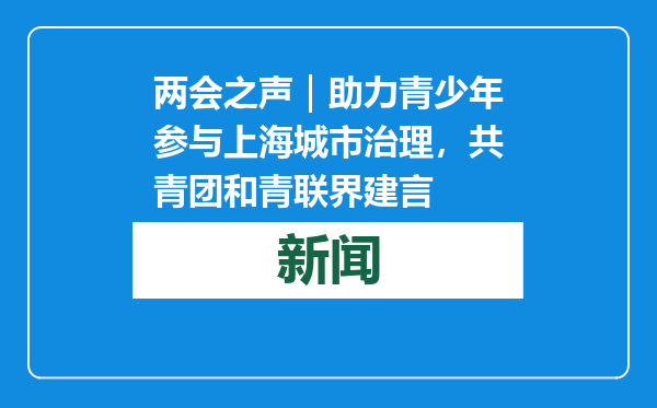 两会之声｜助力青少年参与上海城市治理，共青团和青联界建言