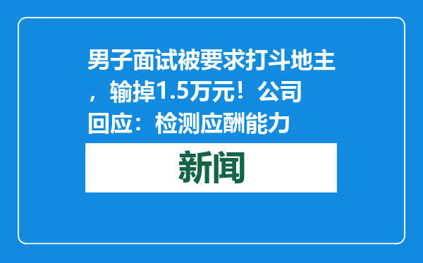 男子面试被要求打斗地主，输掉1.5万元！公司回应：检测应酬能力