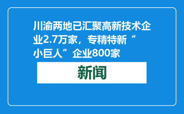 川渝两地已汇聚高新技术企业2.7万家，专精特新“小巨人”企业800家