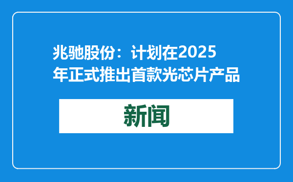 兆驰股份：计划在2025年正式推出首款光芯片产品