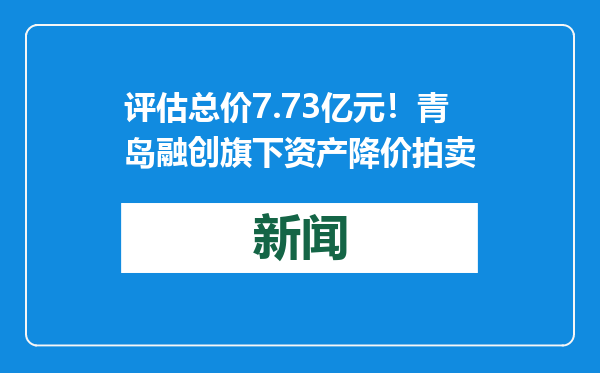 评估总价7.73亿元！青岛融创旗下资产降价拍卖