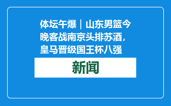 体坛午爆｜山东男篮今晚客战南京头排苏酒，皇马晋级国王杯八强