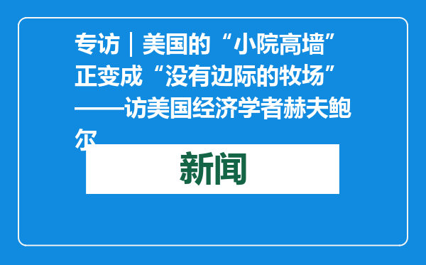 专访｜美国的“小院高墙”正变成“没有边际的牧场”——访美国经济学者赫夫鲍尔