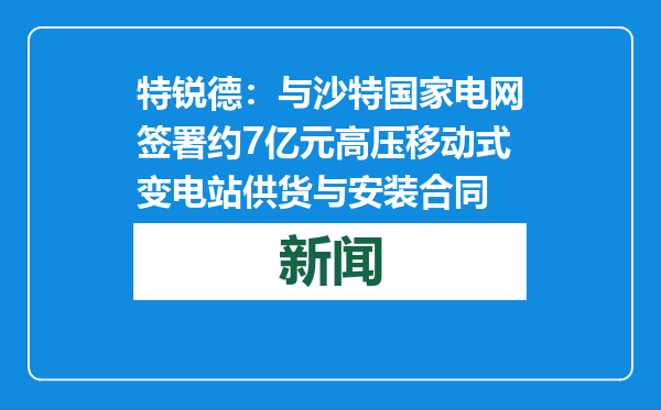 特锐德：与沙特国家电网签署约7亿元高压移动式变电站供货与安装合同
