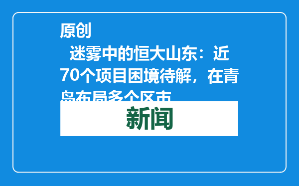 原创            迷雾中的恒大山东：近70个项目困境待解，在青岛布局多个区市