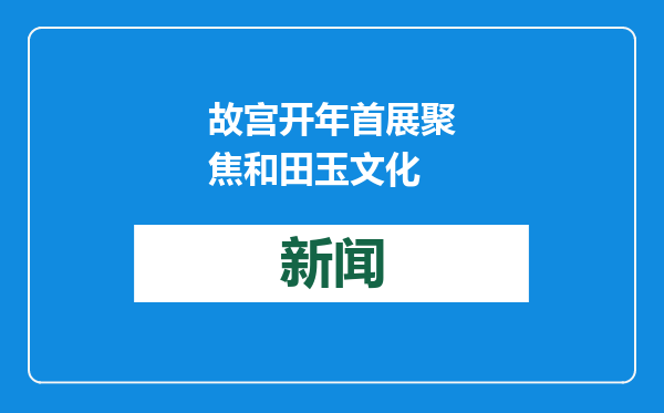 故宫开年首展聚焦和田玉文化