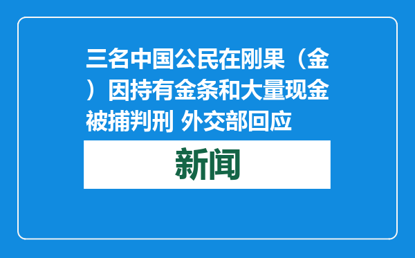 三名中国公民在刚果（金）因持有金条和大量现金被捕判刑 外交部回应