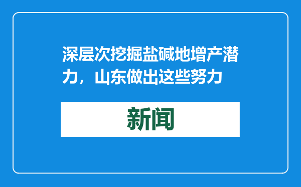 深层次挖掘盐碱地增产潜力，山东做出这些努力
