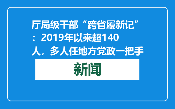 厅局级干部“跨省履新记”：2019年以来超140人，多人任地方党政一把手
