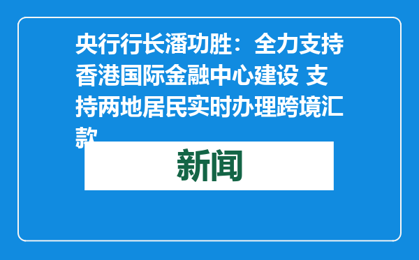 央行行长潘功胜：全力支持香港国际金融中心建设 支持两地居民实时办理跨境汇款