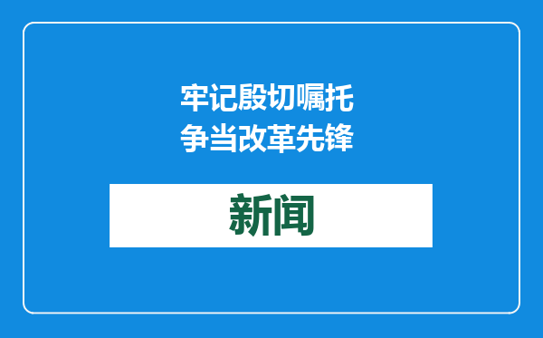 牢记殷切嘱托 争当改革先锋
