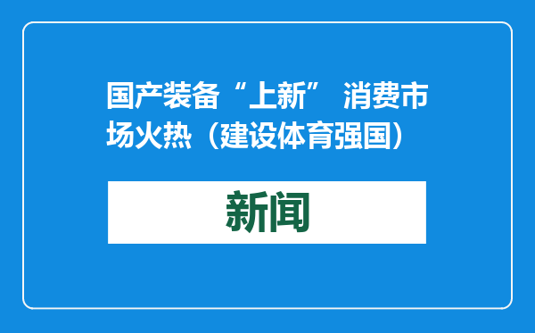 国产装备“上新” 消费市场火热（建设体育强国）