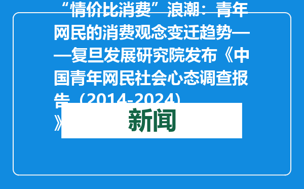 “情价比消费”浪潮：青年网民的消费观念变迁趋势——复旦发展研究院发布《中国青年网民社会心态调查报告（2014-2024）》