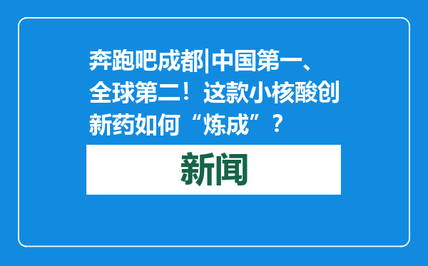 奔跑吧成都|中国第一、全球第二！这款小核酸创新药如何“炼成”？