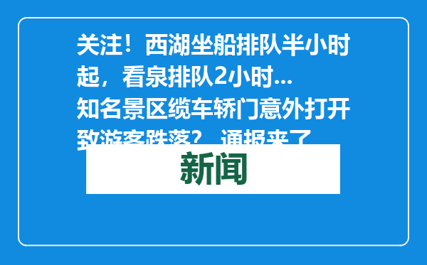 关注！西湖坐船排队半小时起，看泉排队2小时...知名景区缆车轿门意外打开致游客跌落？ 通报来了
