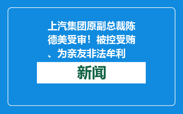 上汽集团原副总裁陈德美受审！被控受贿、为亲友非法牟利