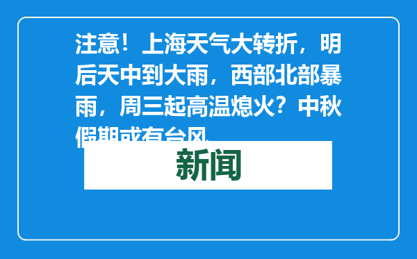 注意！上海天气大转折，明后天中到大雨，西部北部暴雨，周三起高温熄火？中秋假期或有台风