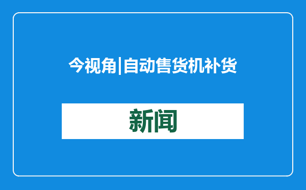 今视角|自动售货机补货