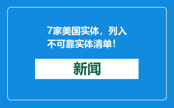 7家美国实体，列入不可靠实体清单！