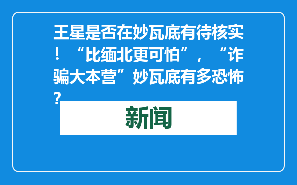 王星是否在妙瓦底有待核实！“比缅北更可怕”，“诈骗大本营”妙瓦底有多恐怖？