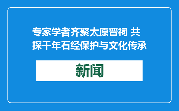 专家学者齐聚太原晋祠 共探千年石经保护与文化传承