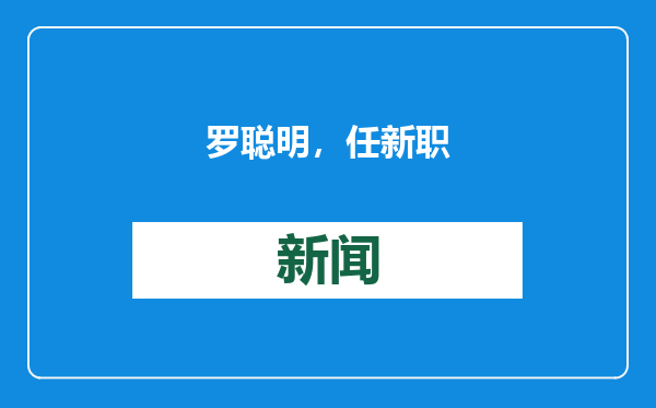 罗聪明，任新职