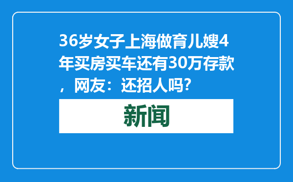 36岁女子上海做育儿嫂4年买房买车还有30万存款，网友：还招人吗？