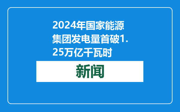 2024年国家能源集团发电量首破1.25万亿千瓦时