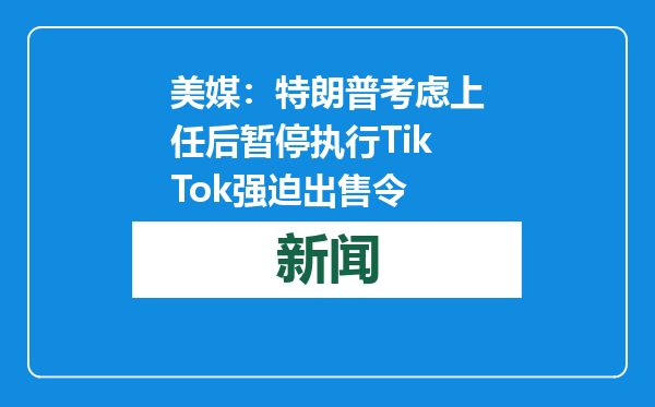 美媒：特朗普考虑上任后暂停执行TikTok强迫出售令